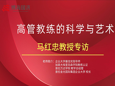 【名师访谈】管理者核心技能班马红忠《高管教练的科学与艺术》课程专访